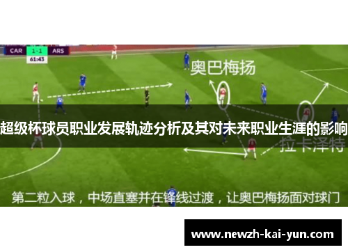 超级杯球员职业发展轨迹分析及其对未来职业生涯的影响