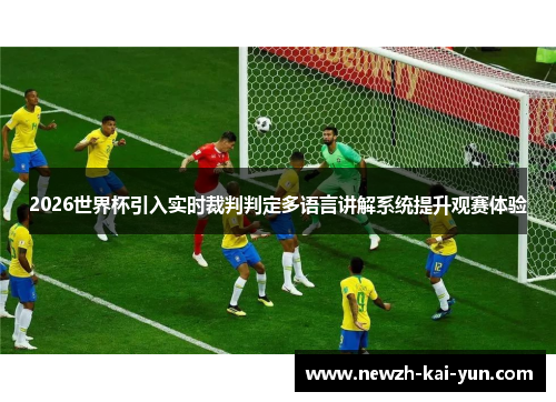 2026世界杯引入实时裁判判定多语言讲解系统提升观赛体验